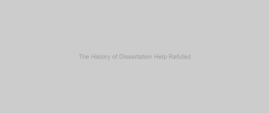 The History of Dissertation Help Refuted